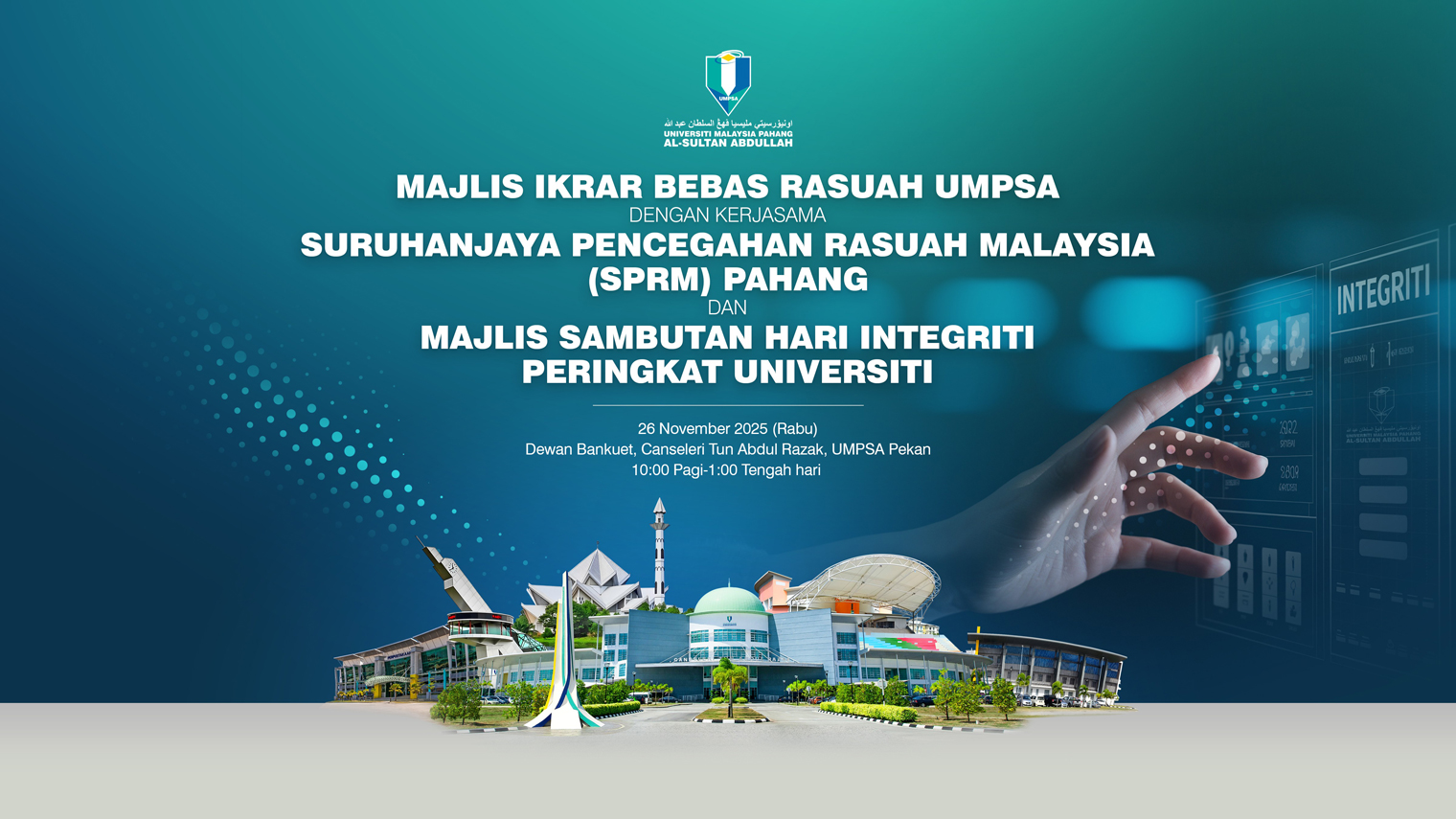 MAJLIS IKRAR BEBAS RASUAH UMPSA DENGAN KERJASAMA SURUHANJAYA PENCEGAHAN RASUAH MALAYSIA (SPRM) PAHANG DAN MAJLIS SAMBUTAN HARI INTEGRITI PERINGKAT UNIVERSITI